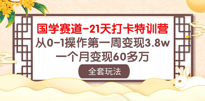 (10224期)国学 赛道-21天打卡特训营:从0-1操作第一周变现3.8w,一个月变现60多万-轻创终点站
